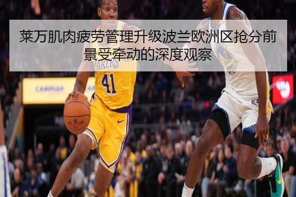 莱万肌肉疲劳管理升级波兰欧洲区抢分前景受牵动的深度观察